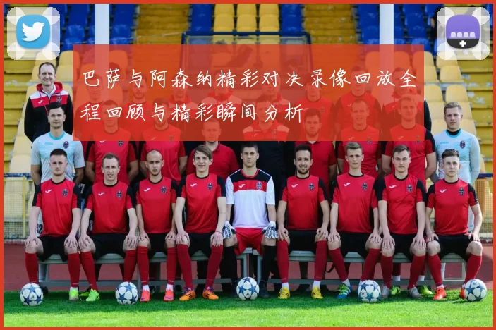 巴萨与阿森纳精彩对决录像回放全程回顾与精彩瞬间分析