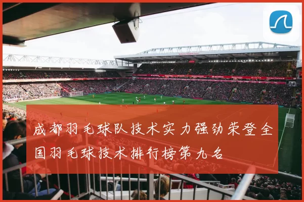 成都羽毛球队技术实力强劲荣登全国羽毛球技术排行榜第九名