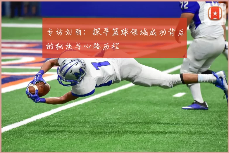 专访刘丽：探寻篮球领域成功背后的秘诀与心路历程