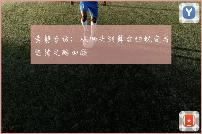 黄静专访：从街头到舞台的蜕变与坚持之路回顾