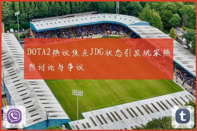 DOTA2热议焦点JDG状态引发玩家热烈讨论与争议
