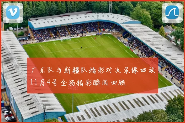 广东队与新疆队精彩对决录像回放11月4号全场精彩瞬间回顾
