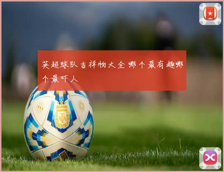 英超球队吉祥物大全 哪个最有趣哪个最吓人