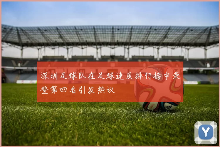 深圳足球队在足球速度排行榜中荣登第四名引发热议