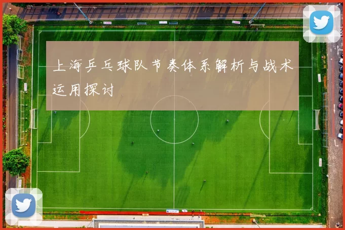 上海乒乓球队节奏体系解析与战术运用探讨
