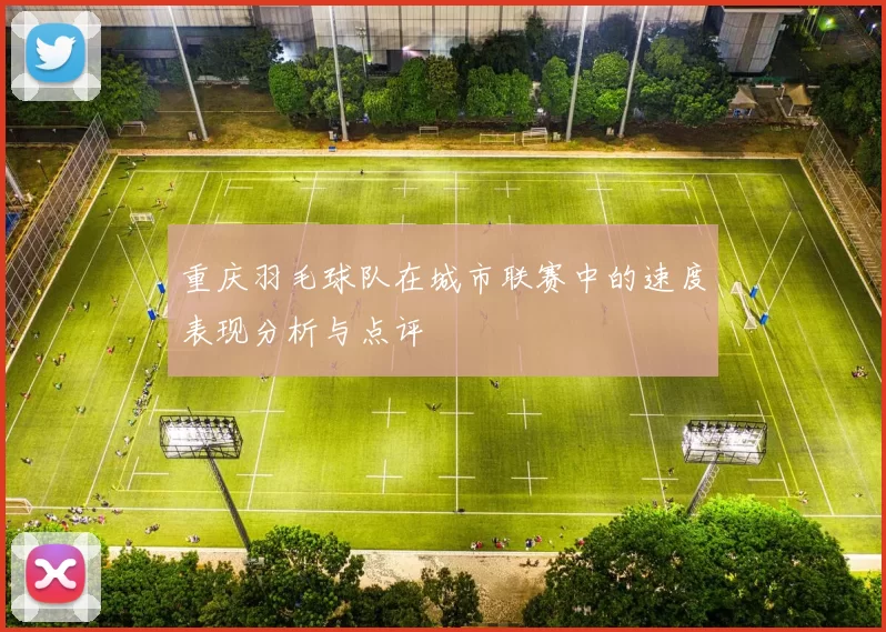 重庆羽毛球队在城市联赛中的速度表现分析与点评