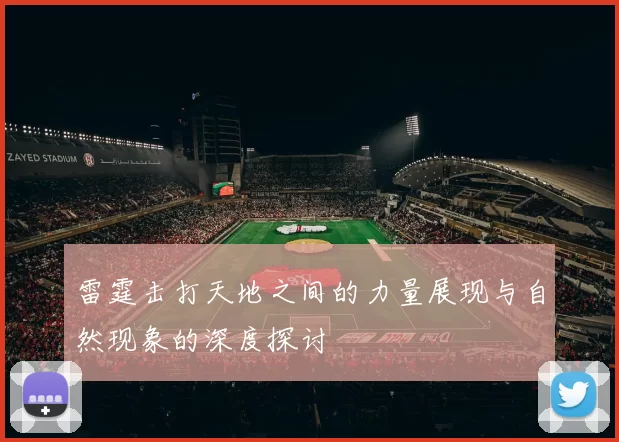 雷霆击打天地之间的力量展现与自然现象的深度探讨