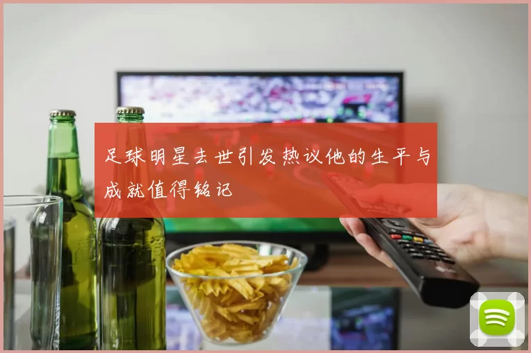 足球明星去世引发热议他的生平与成就值得铭记