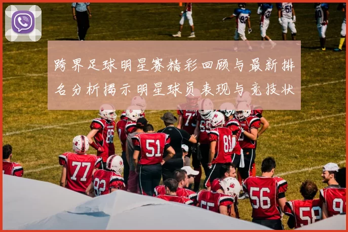 跨界足球明星赛精彩回顾与最新排名分析揭示明星球员表现与竞技状态