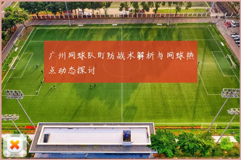 广州网球队盯防战术解析与网球热点动态探讨