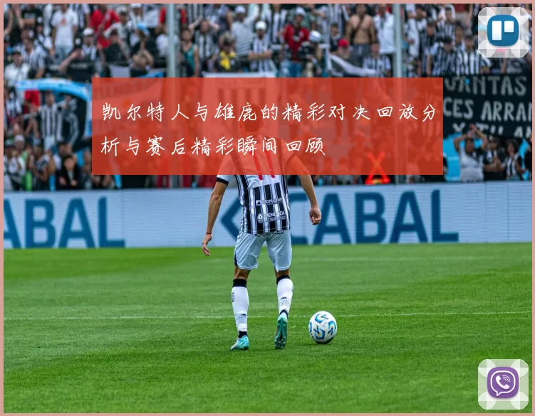 凯尔特人与雄鹿的精彩对决回放分析与赛后精彩瞬间回顾