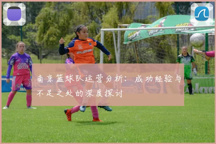 南京篮球队运营分析：成功经验与不足之处的深度探讨
