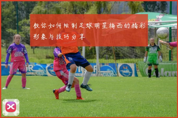 教你如何绘制足球明星梅西的精彩形象与技巧分享