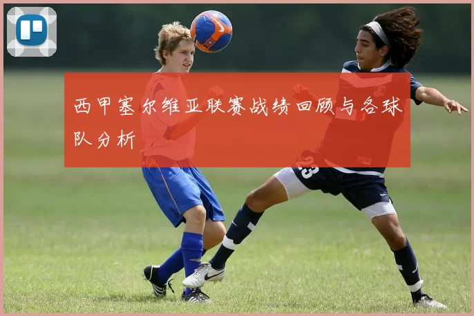 西甲塞尔维亚联赛战绩回顾与各球队分析