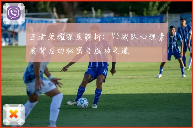 王者荣耀深度解析：V5战队心理素质背后的秘密与成功之道