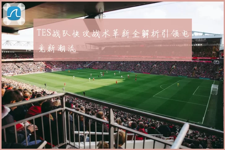 TES战队快攻战术革新全解析引领电竞新潮流