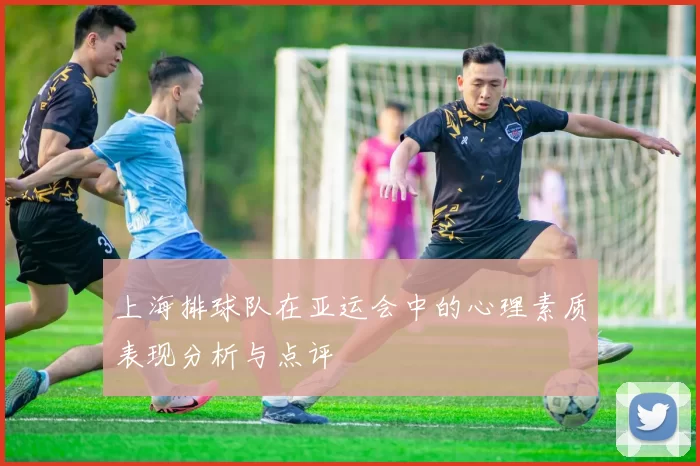 上海排球队在亚运会中的心理素质表现分析与点评