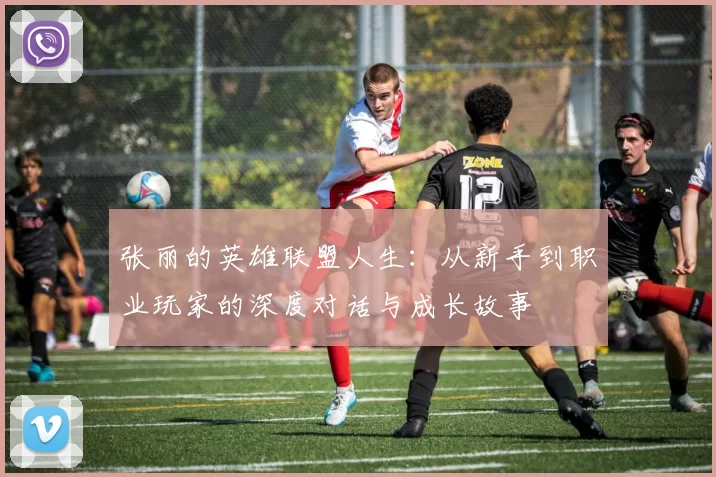 张丽的英雄联盟人生：从新手到职业玩家的深度对话与成长故事