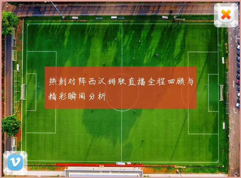 热刺对阵西汉姆联直播全程回顾与精彩瞬间分析