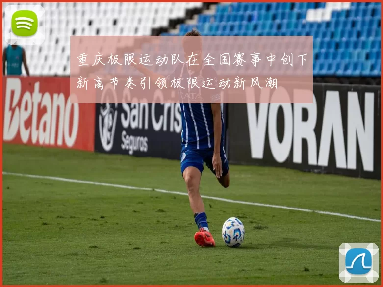 重庆极限运动队在全国赛事中创下新高节奏引领极限运动新风潮