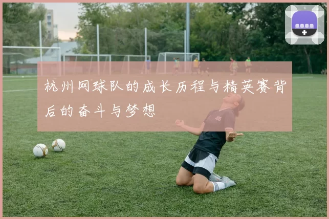 杭州网球队的成长历程与精英赛背后的奋斗与梦想