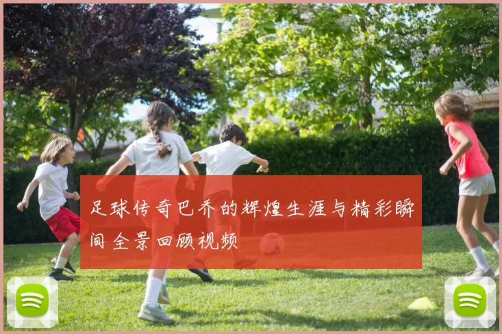足球传奇巴乔的辉煌生涯与精彩瞬间全景回顾视频