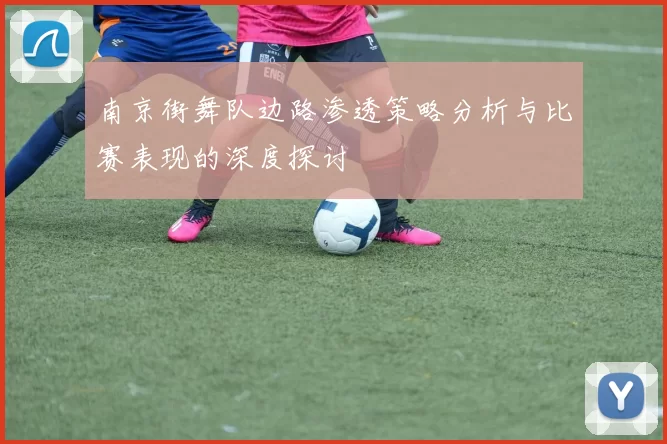 南京街舞队边路渗透策略分析与比赛表现的深度探讨
