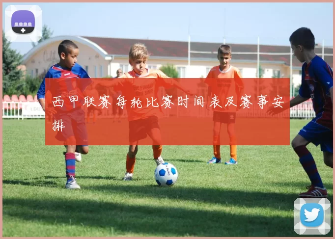 西甲联赛每轮比赛时间表及赛事安排