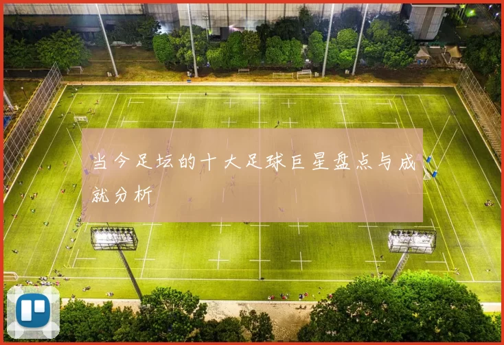 当今足坛的十大足球巨星盘点与成就分析