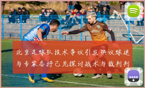 北京足球队技术争议引发热议球迷与专家各抒己见探讨战术与裁判判罚