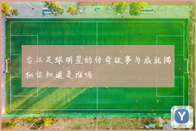 台江足球明星的传奇故事与成就揭秘你知道是谁吗