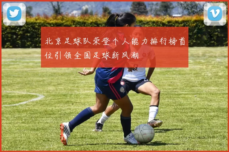 北京足球队荣登个人能力排行榜首位引领全国足球新风潮
