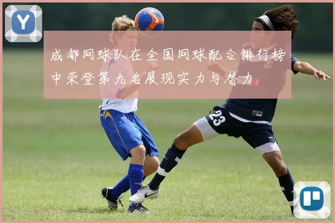 成都网球队在全国网球配合排行榜中荣登第九名展现实力与潜力