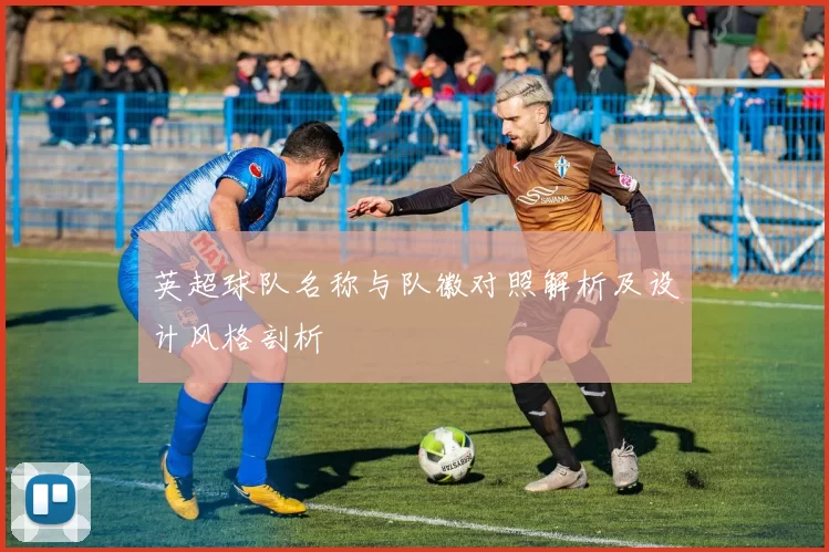 英超球队名称与队徽对照解析及设计风格剖析