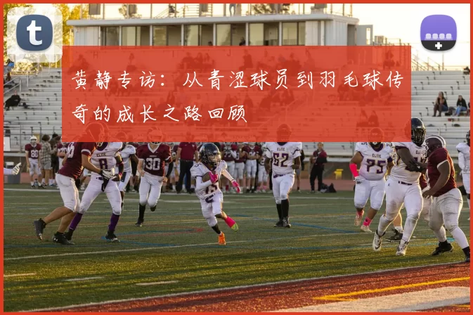 黄静专访：从青涩球员到羽毛球传奇的成长之路回顾