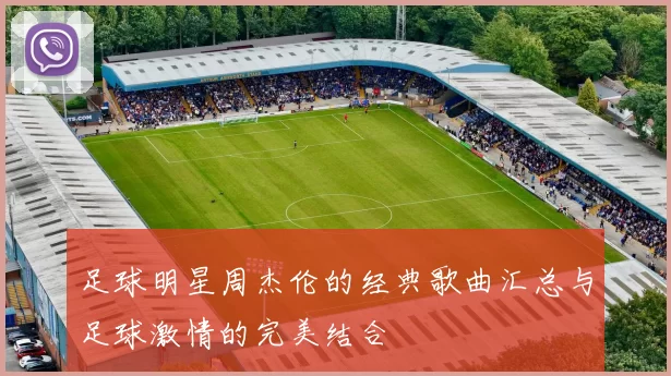 足球明星周杰伦的经典歌曲汇总与足球激情的完美结合