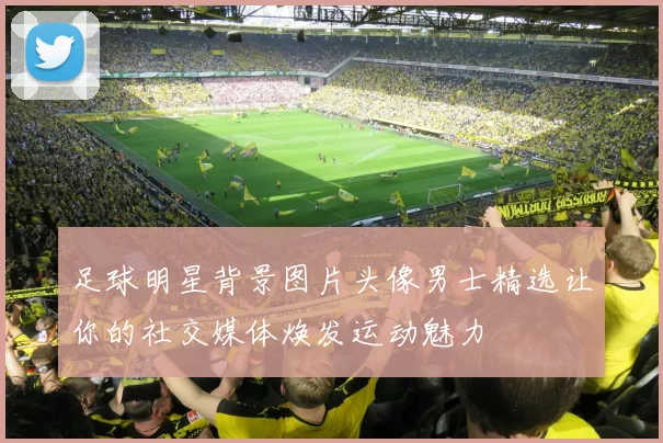 足球明星背景图片头像男士精选让你的社交媒体焕发运动魅力
