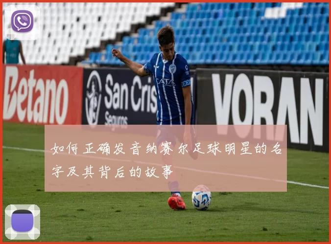 如何正确发音纳赛尔足球明星的名字及其背后的故事