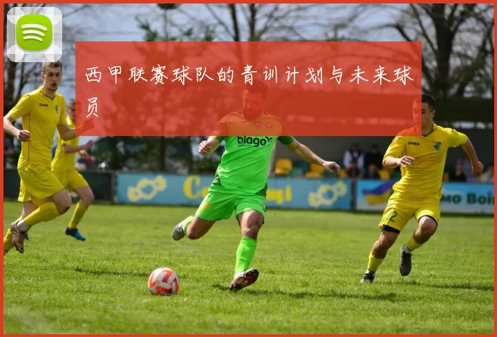 西甲联赛球队的青训计划与未来球员