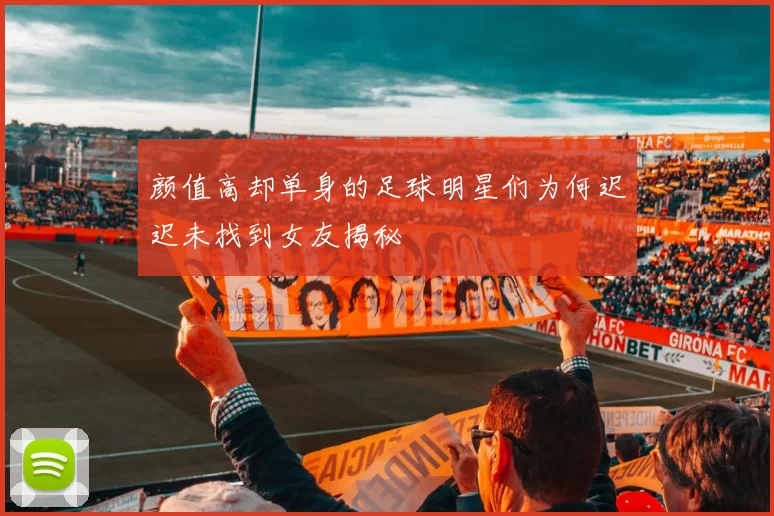 颜值高却单身的足球明星们为何迟迟未找到女友揭秘