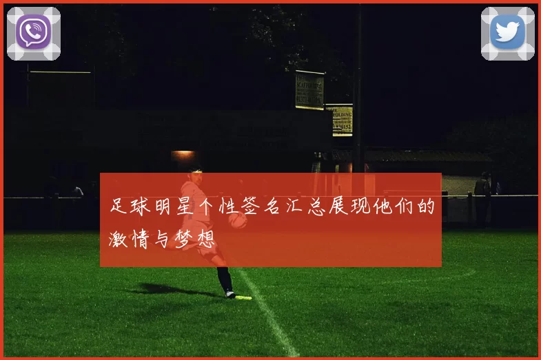 足球明星个性签名汇总展现他们的激情与梦想