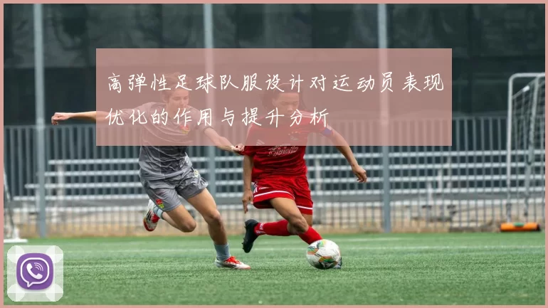 高弹性足球队服设计对运动员表现优化的作用与提升分析
