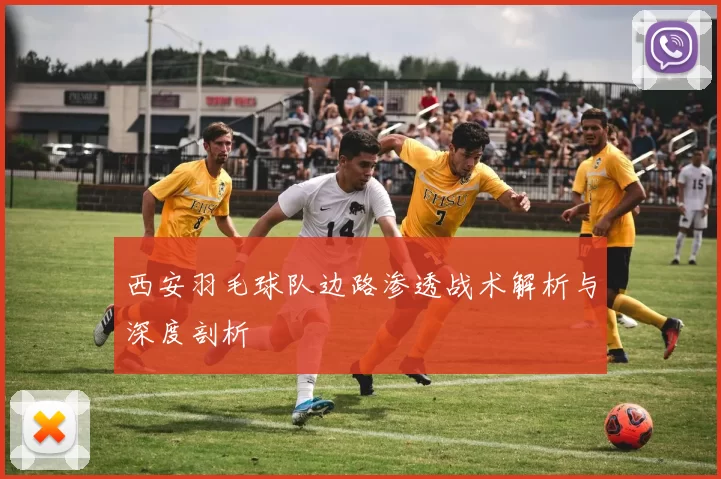 西安羽毛球队边路渗透战术解析与深度剖析