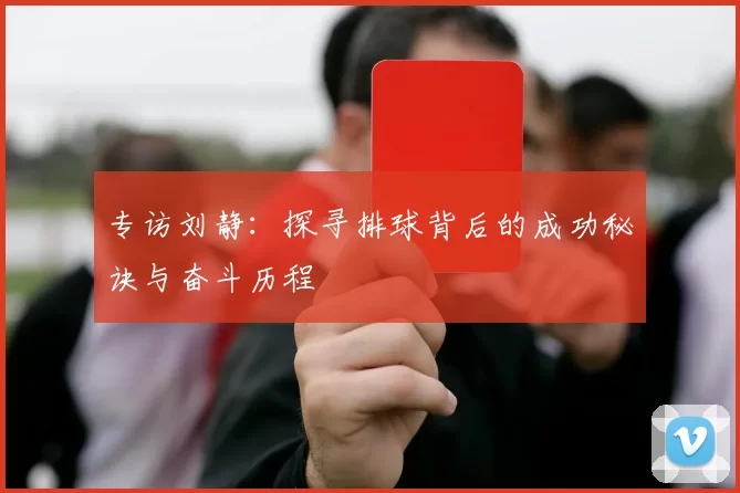 专访刘静：探寻排球背后的成功秘诀与奋斗历程