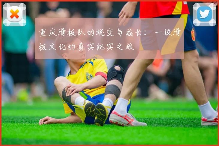 重庆滑板队的蜕变与成长：一段滑板文化的真实纪实之旅