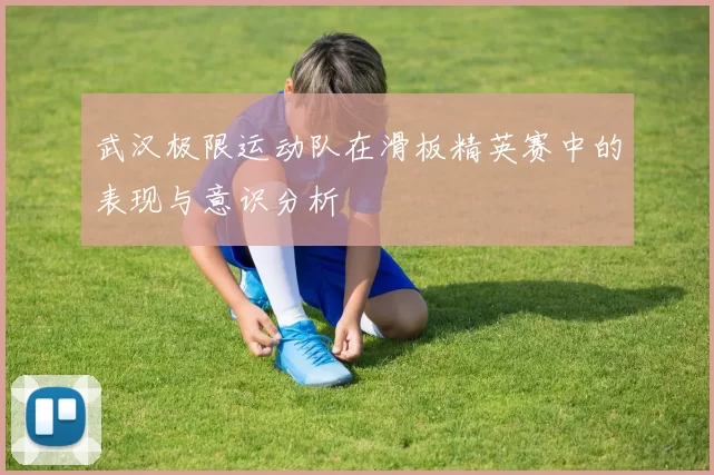 武汉极限运动队在滑板精英赛中的表现与意识分析
