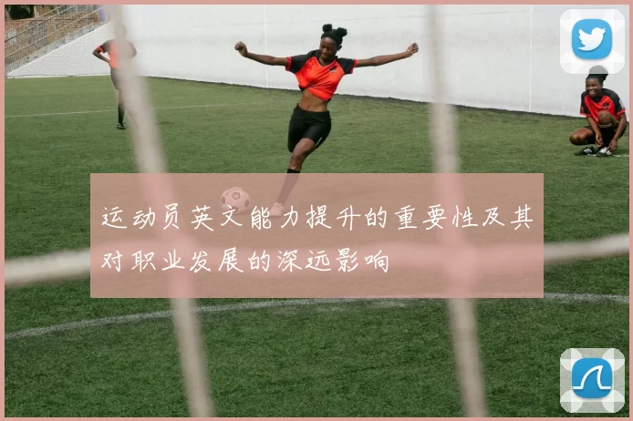 运动员英文能力提升的重要性及其对职业发展的深远影响