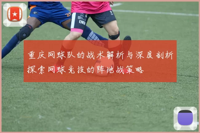 重庆网球队的战术解析与深度剖析探索网球竞技的阵地战策略