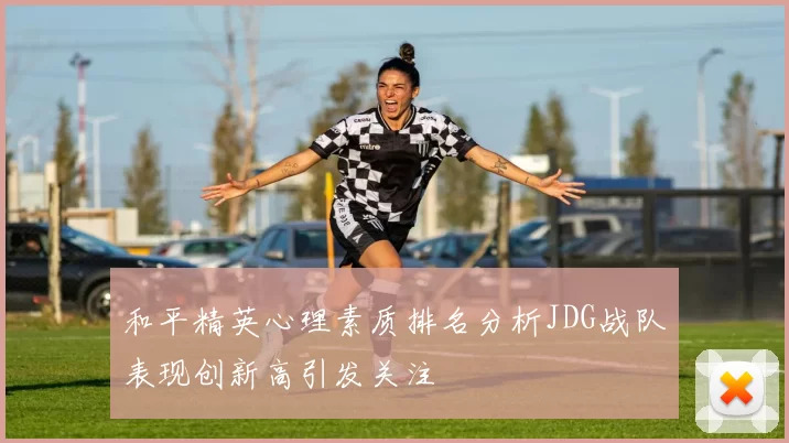 和平精英心理素质排名分析JDG战队表现创新高引发关注