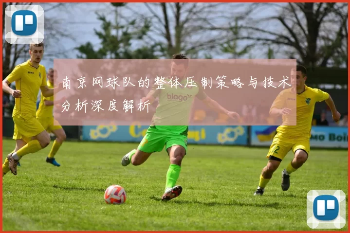 南京网球队的整体压制策略与技术分析深度解析